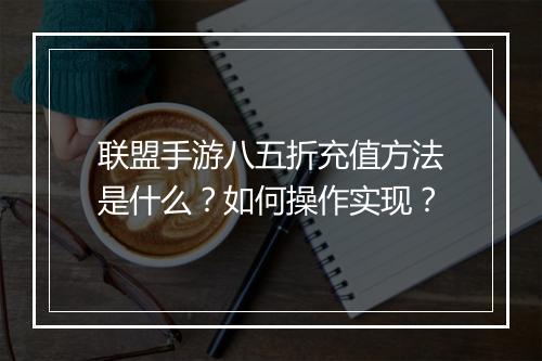 联盟手游八五折充值方法是什么?如何操作实现?