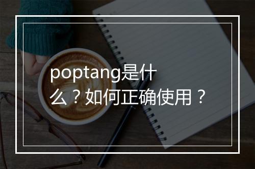 poptang是什么?如何正确使用?