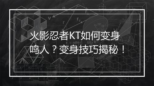 火影忍者KT如何变身鸣人？变身技巧揭秘！