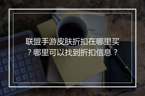 联盟手游皮肤折扣在哪里买?哪里可以找到折扣信息?