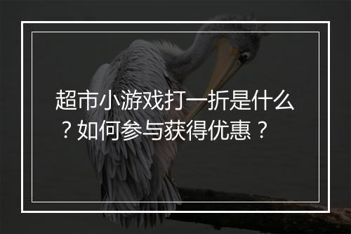 超市小游戏打一折是什么?如何参与获得优惠?