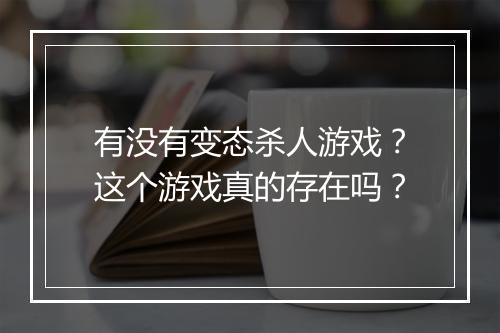 有没有变态杀人游戏?这个游戏真的存在吗?