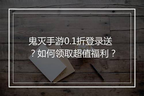 鬼灭手游0.1折登录送?如何领取超值福利?