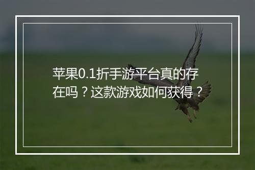 苹果0.1折手游平台真的存在吗？这款游戏如何获得？
