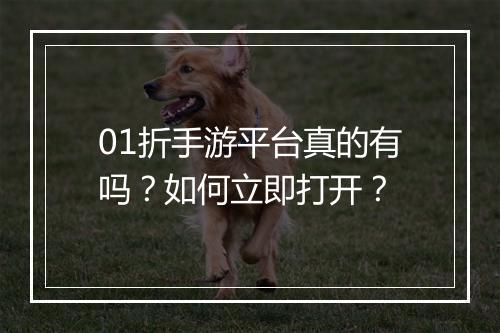 01折手游平台真的有吗?如何立即打开?