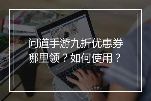 问道手游九折优惠券哪里领？如何使用？