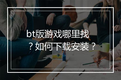 bt版游戏哪里找?如何下载安装?