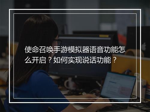 使命召唤手游模拟器语音功能怎么开启？如何实现说话功能？