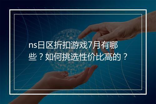 ns日区折扣游戏7月有哪些?如何挑选性价比高的?