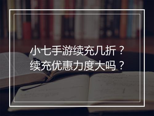 小七手游续充几折？续充优惠力度大吗？