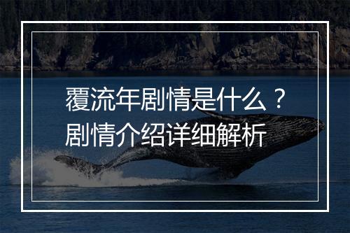 覆流年剧情是什么？剧情介绍详细解析