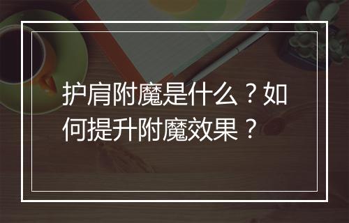 护肩附魔是什么?如何提升附魔效果?
