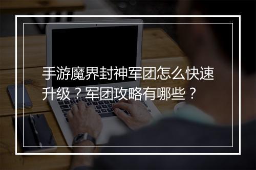 手游魔界封神军团怎么快速升级？军团攻略有哪些？