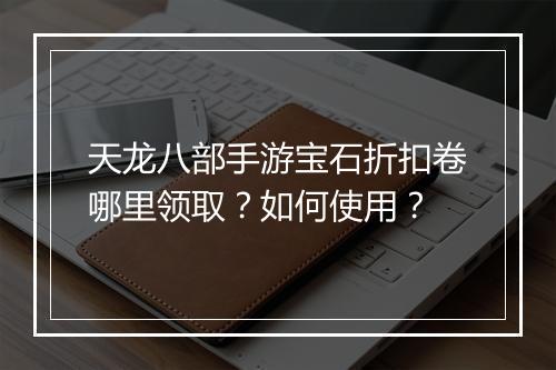 天龙八部手游宝石折扣卷哪里领取？如何使用？