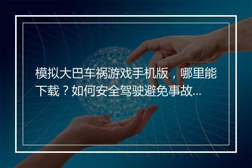 模拟大巴车祸游戏手机版，哪里能下载？如何安全驾驶避免事故？