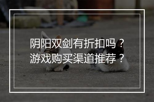 阴阳双剑有折扣吗？游戏购买渠道推荐？