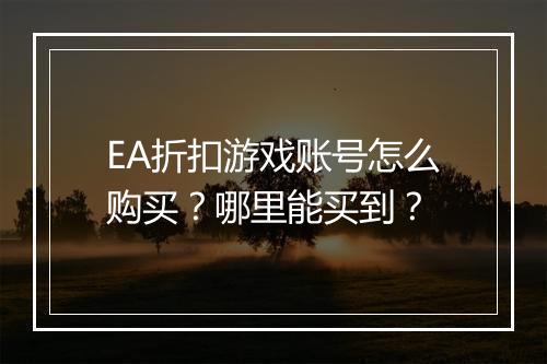 EA折扣游戏账号怎么购买?哪里能买到?