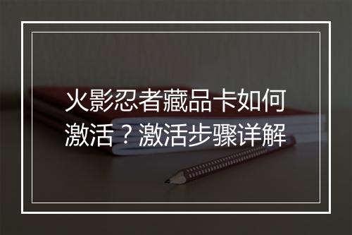 火影忍者藏品卡如何激活？激活步骤详解