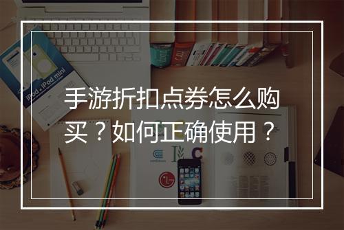 手游折扣点券怎么购买？如何正确使用？