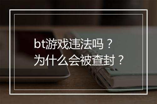 bt游戏违法吗？为什么会被查封？