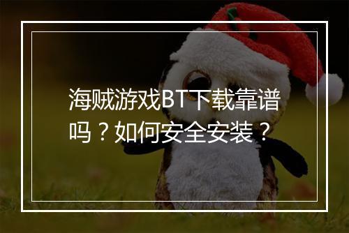 海贼游戏BT下载靠谱吗?如何安全安装?