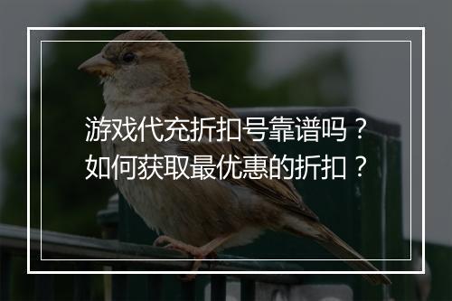 游戏代充折扣号靠谱吗？如何获取最优惠的折扣？