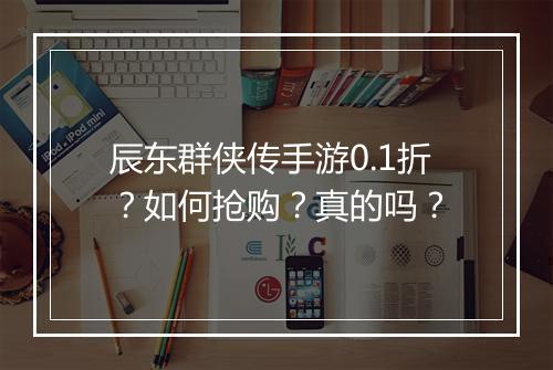 辰东群侠传手游0.1折?如何抢购?真的吗?