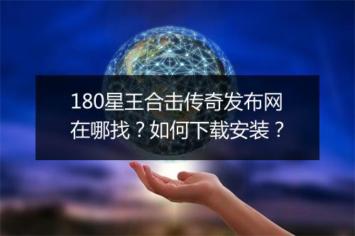 180星王合击传奇发布网在哪找?如何下载安装?