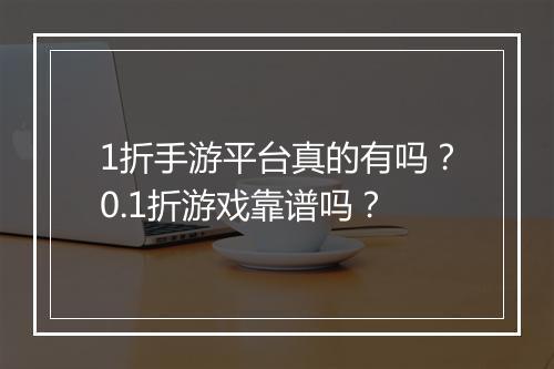 1折手游平台真的有吗？0.1折游戏靠谱吗？