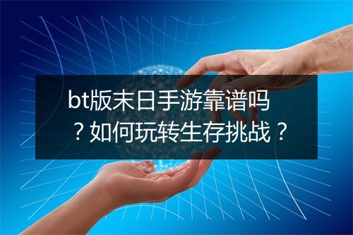 bt版末日手游靠谱吗?如何玩转生存挑战?