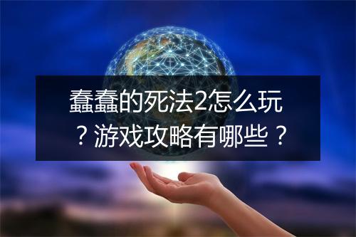 蠢蠢的死法2怎么玩？游戏攻略有哪些？