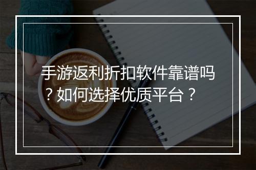 手游返利折扣软件靠谱吗?如何选择优质平台?