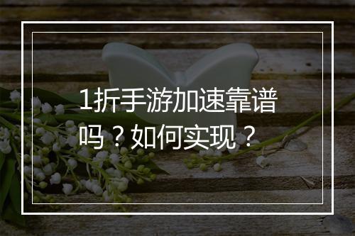 1折手游加速靠谱吗?如何实现?