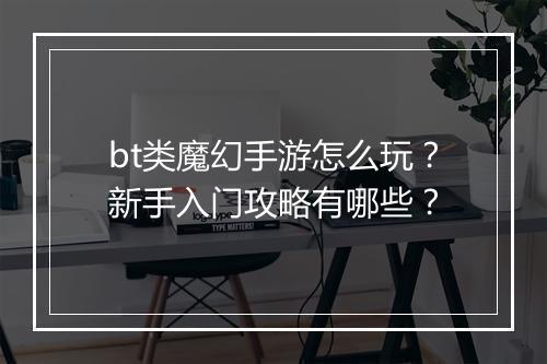 bt类魔幻手游怎么玩？新手入门攻略有哪些？