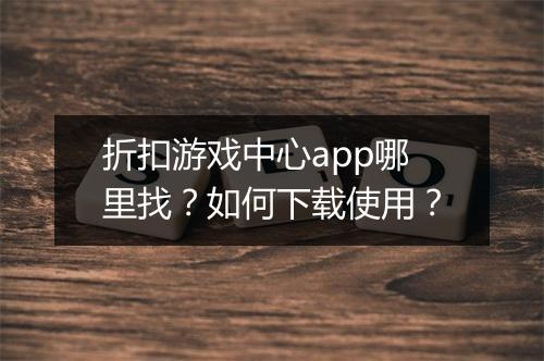 折扣游戏中心app哪里找?如何下载使用?