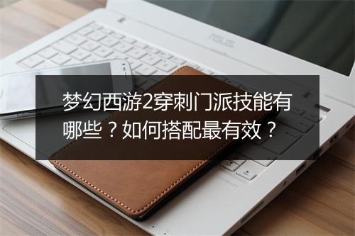 梦幻西游2穿刺门派技能有哪些？如何搭配最有效？