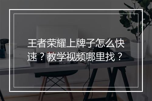 王者荣耀上牌子怎么快速？教学视频哪里找？