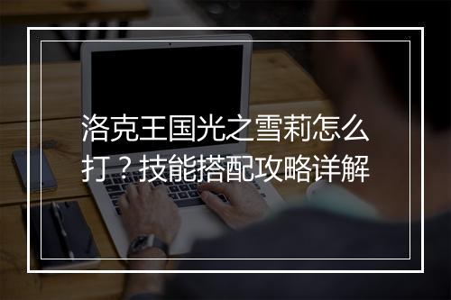 洛克王国光之雪莉怎么打？技能搭配攻略详解