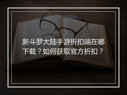 新斗罗大陆手游折扣端在哪下载？如何获取官方折扣？