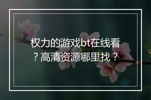 权力的游戏bt在线看?高清资源哪里找?