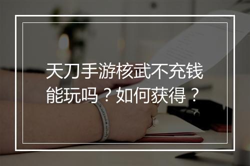 天刀手游核武不充钱能玩吗？如何获得？