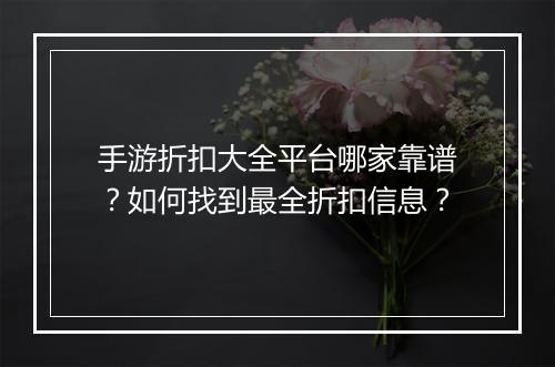 手游折扣大全平台哪家靠谱？如何找到最全折扣信息？