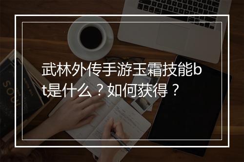 武林外传手游玉霜技能bt是什么？如何获得？