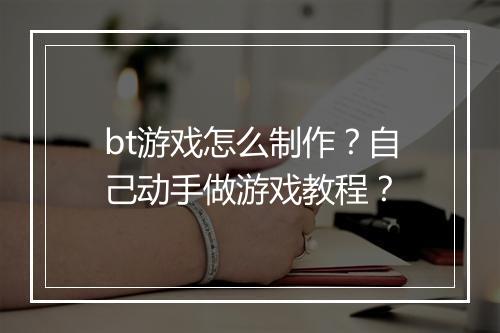 bt游戏怎么制作?自己动手做游戏教程?