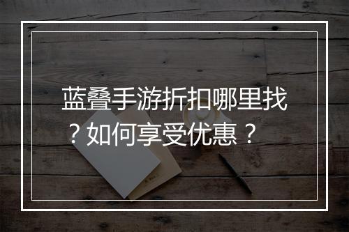 蓝叠手游折扣哪里找？如何享受优惠？