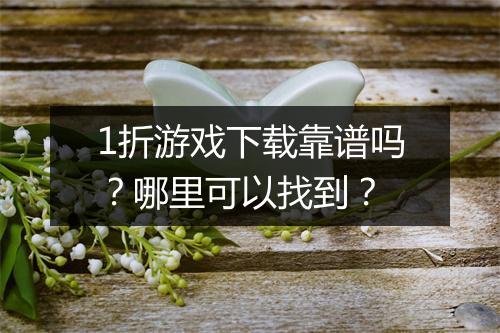 1折游戏下载靠谱吗？哪里可以找到？