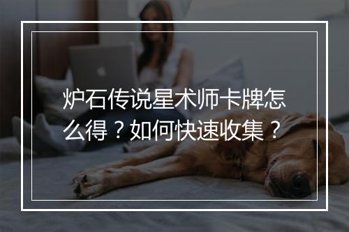 炉石传说星术师卡牌怎么得？如何快速收集？