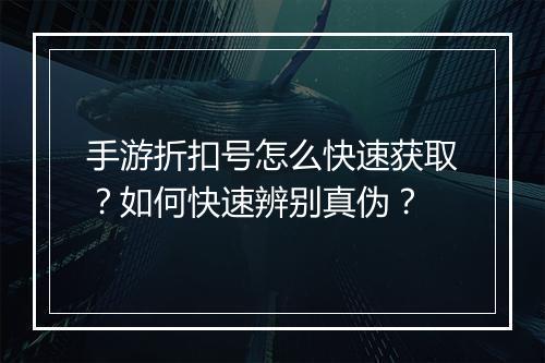 手游折扣号怎么快速获取?如何快速辨别真伪?