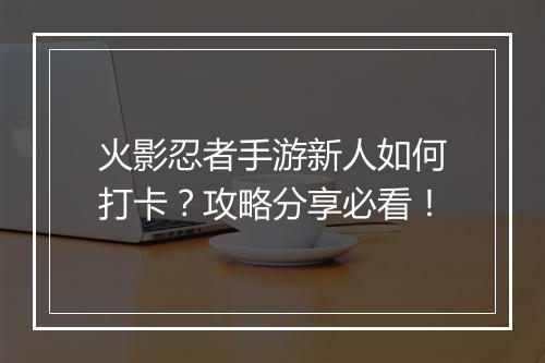 火影忍者手游新人如何打卡？攻略分享必看！