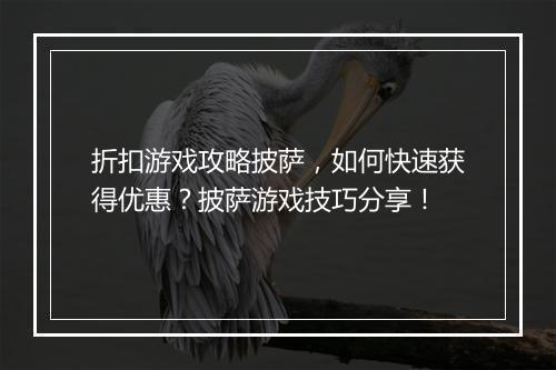 折扣游戏攻略披萨，如何快速获得优惠？披萨游戏技巧分享！